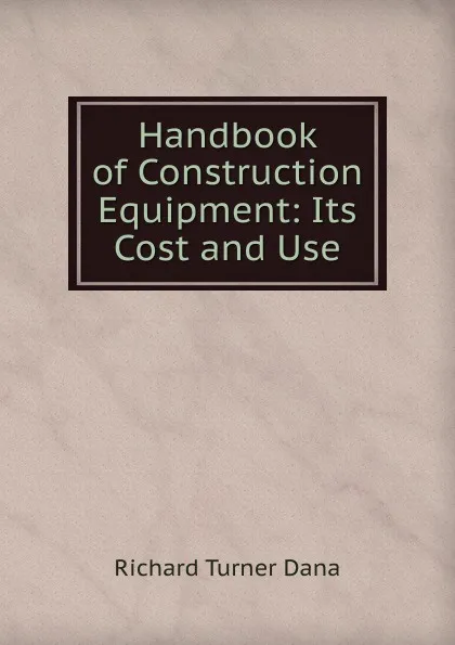 Обложка книги Handbook of Construction Equipment: Its Cost and Use, Richard Turner Dana