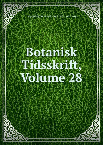 Обложка книги Botanisk Tidsskrift, Volume 28, Copenhagen Dansk Botanisk Forening