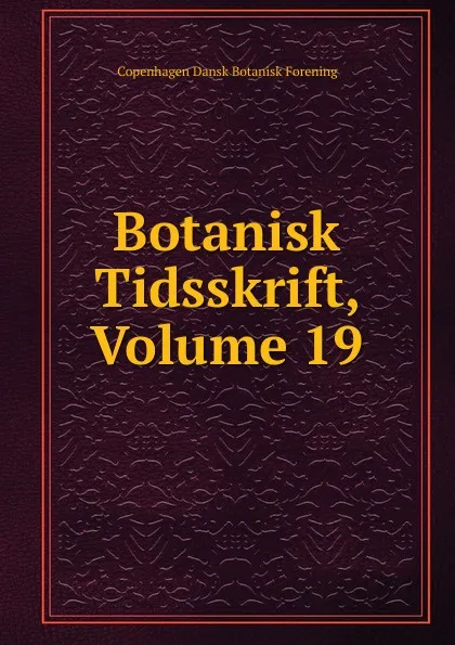 Обложка книги Botanisk Tidsskrift, Volume 19, Copenhagen Dansk Botanisk Forening