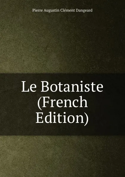 Обложка книги Le Botaniste (French Edition), Pierre Augustin Clément Dangeard