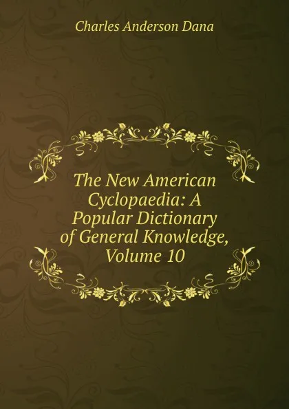 Обложка книги The New American Cyclopaedia: A Popular Dictionary of General Knowledge, Volume 10, Charles Anderson Dana