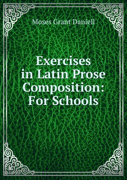 Обложка книги Exercises in Latin Prose Composition: For Schools, Moses Grant Daniell