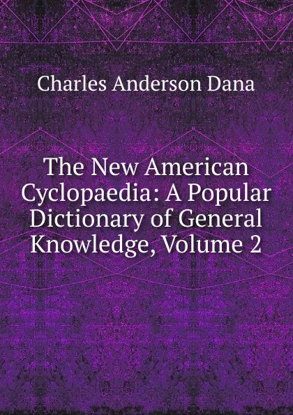 Обложка книги The New American Cyclopaedia: A Popular Dictionary of General Knowledge, Volume 2, Charles Anderson Dana