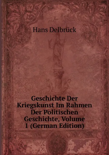 Обложка книги Geschichte Der Kriegskunst Im Rahmen Der Politischen Geschichte, Volume 1 (German Edition), Hans Delbrück