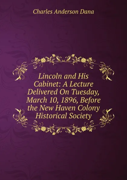 Обложка книги Lincoln and His Cabinet: A Lecture Delivered On Tuesday, March 10, 1896, Before the New Haven Colony Historical Society, Charles Anderson Dana