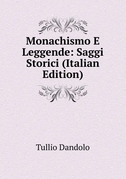 Обложка книги Monachismo E Leggende: Saggi Storici (Italian Edition), Tullio Dandolo