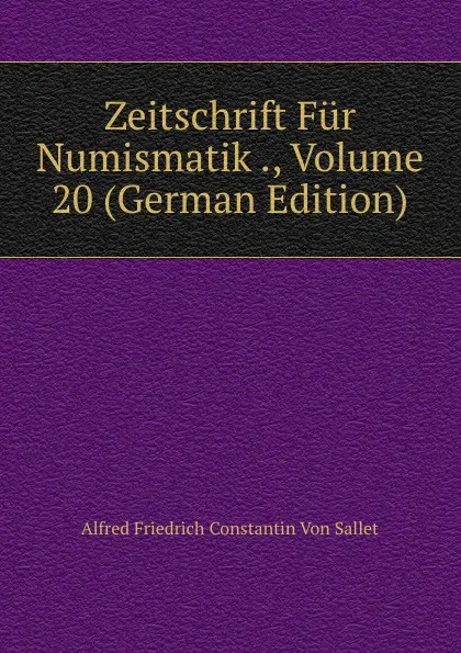 Обложка книги Zeitschrift Fur Numismatik ., Volume 20 (German Edition), Alfred Friedrich Constantin von Sallet