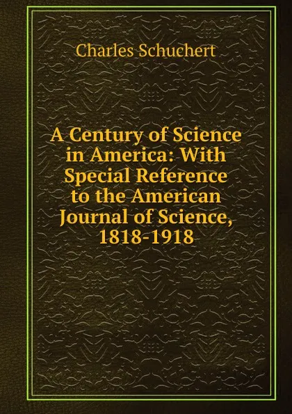 Обложка книги A Century of Science in America: With Special Reference to the American Journal of Science, 1818-1918, Charles Schuchert