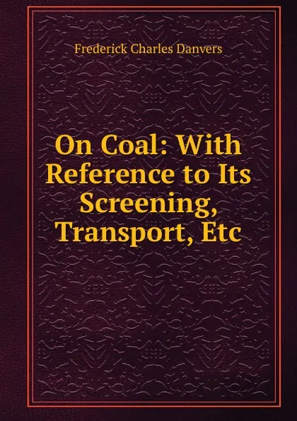 Обложка книги On Coal: With Reference to Its Screening, Transport, Etc, Frederick Charles Danvers