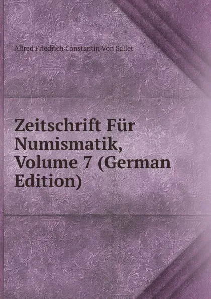 Обложка книги Zeitschrift Fur Numismatik, Volume 7 (German Edition), Alfred Friedrich Constantin von Sallet