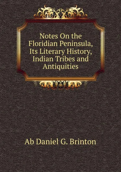 Обложка книги Notes On the Floridian Peninsula, Its Literary History, Indian Tribes and Antiquities., Daniel Garrison Brinton