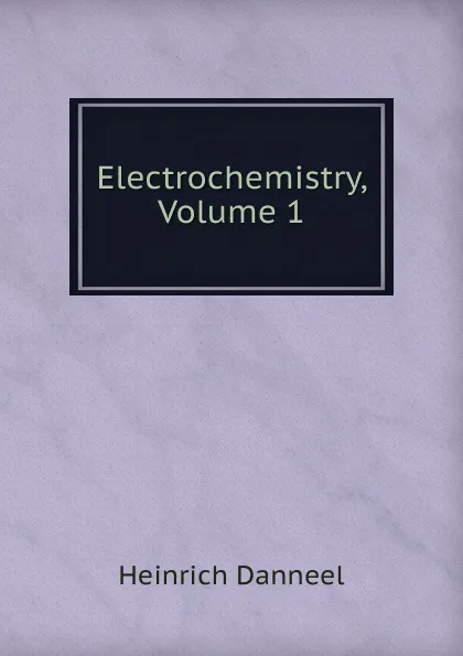 Обложка книги Electrochemistry, Volume 1, Heinrich Danneel