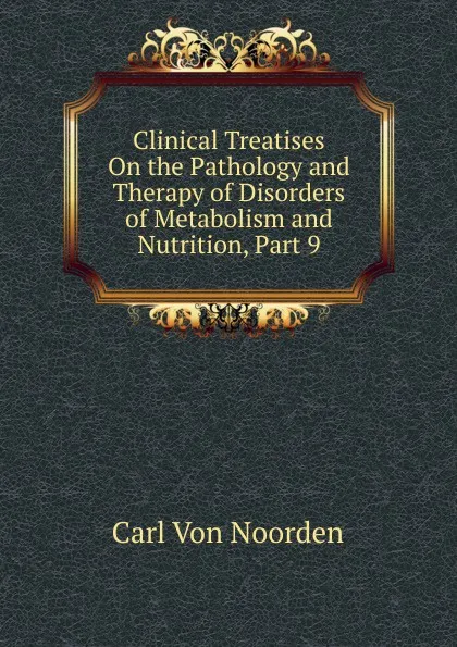 Обложка книги Clinical Treatises On the Pathology and Therapy of Disorders of Metabolism and Nutrition, Part 9, Carl von Noorden