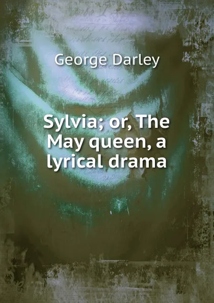 Обложка книги Sylvia; or, The May queen, a lyrical drama, George Darley