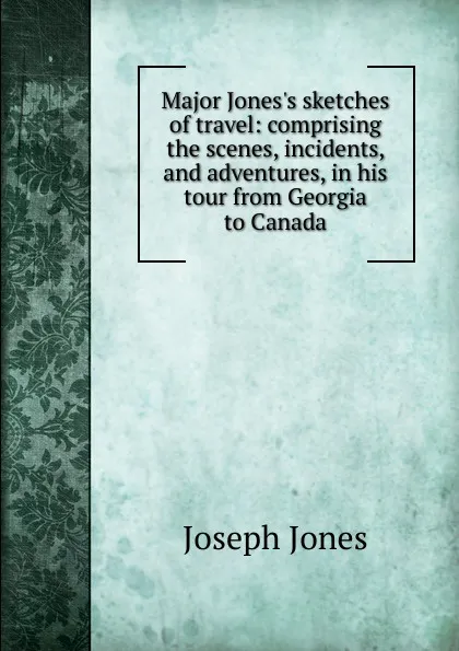 Обложка книги Major Jones.s sketches of travel: comprising the scenes, incidents, and adventures, in his tour from Georgia to Canada, Joseph Jones