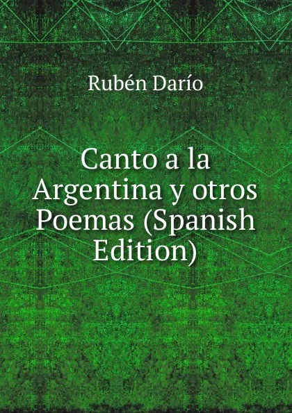 Обложка книги Canto a la Argentina y otros Poemas (Spanish Edition), Rubén Darío