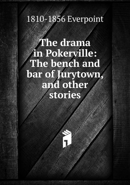 Обложка книги The drama in Pokerville: The bench and bar of Jurytown, and other stories, 1810-1856 Everpoint