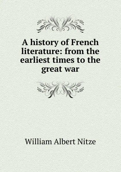 Обложка книги A history of French literature: from the earliest times to the great war, William Albert Nitze