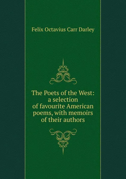 Обложка книги The Poets of the West: a selection of favourite American poems, with memoirs of their authors, Felix Octavius Carr Darley