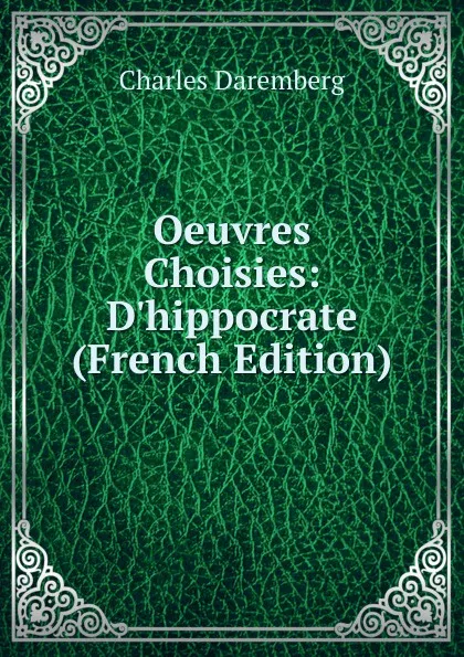 Обложка книги Oeuvres Choisies: D.hippocrate (French Edition), Charles Daremberg