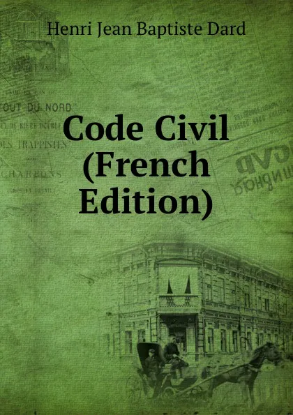 Обложка книги Code Civil (French Edition), Henri Jean Baptiste Dard