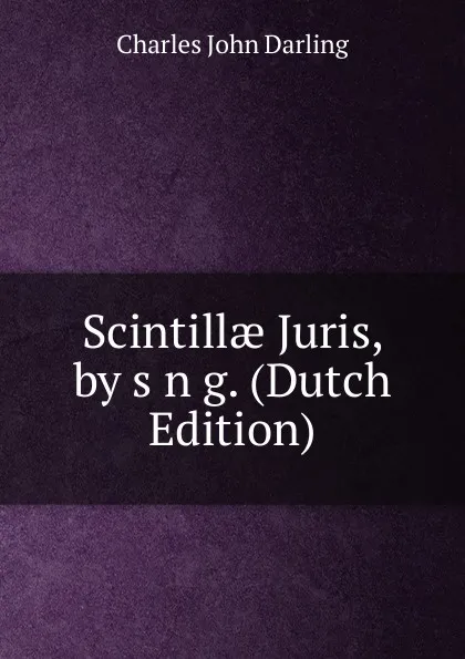 Обложка книги Scintillae Juris, by s n g. (Dutch Edition), Charles John Darling