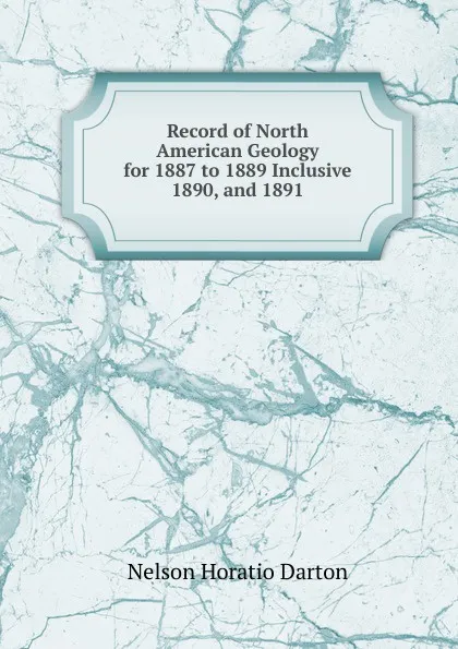 Обложка книги Record of North American Geology for 1887 to 1889 Inclusive 1890, and 1891, Nelson Horatio Darton