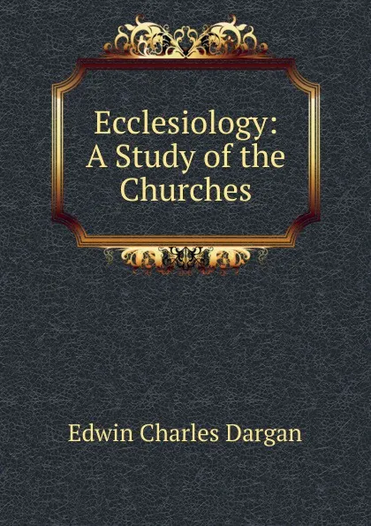 Обложка книги Ecclesiology: A Study of the Churches, Edwin Charles Dargan