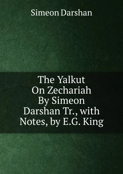 Обложка книги The Yalkut On Zechariah By Simeon Darshan Tr., with Notes, by E.G. King, Simeon Darshan