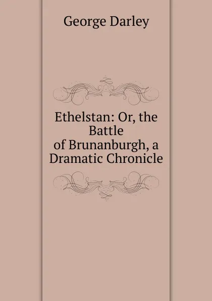 Обложка книги Ethelstan: Or, the Battle of Brunanburgh, a Dramatic Chronicle, George Darley