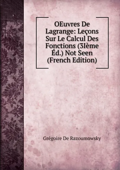 Обложка книги OEuvres De Lagrange: Lecons Sur Le Calcul Des Fonctions (3Ieme Ed.) Not Seen (French Edition), Grégoire De Razoumowsky