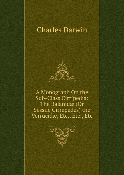 Обложка книги A Monograph On the Sub-Class Cirripedia: The Balanidae (Or Sessile Cirrepedes) the Verrucidae, Etc., Etc., Etc, Darwin Charles