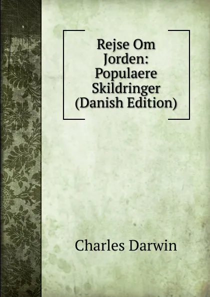 Обложка книги Rejse Om Jorden: Populaere Skildringer (Danish Edition), Darwin Charles