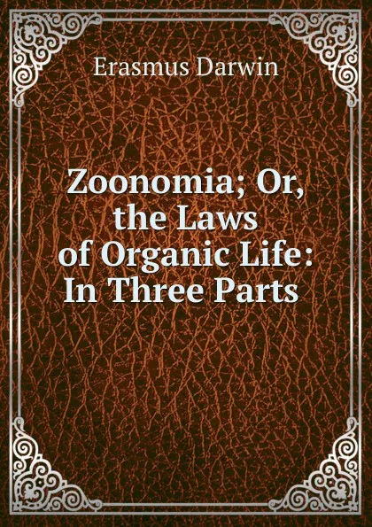 Обложка книги Zoonomia; Or, the Laws of Organic Life: In Three Parts ., Erasmus Darwin