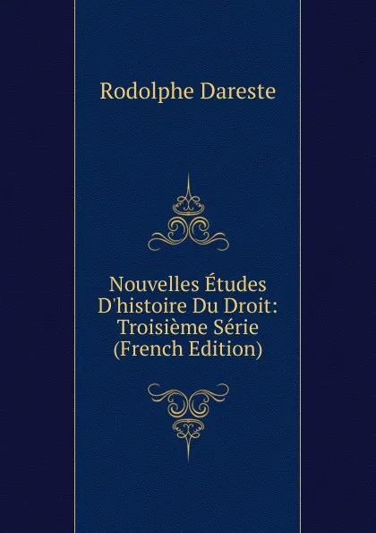 Обложка книги Nouvelles Etudes D.histoire Du Droit: Troisieme Serie (French Edition), Rodolphe Dareste