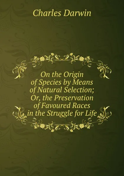 Обложка книги On the Origin of Species by Means of Natural Selection; Or, the Preservation of Favoured Races in the Struggle for Life, Darwin Charles