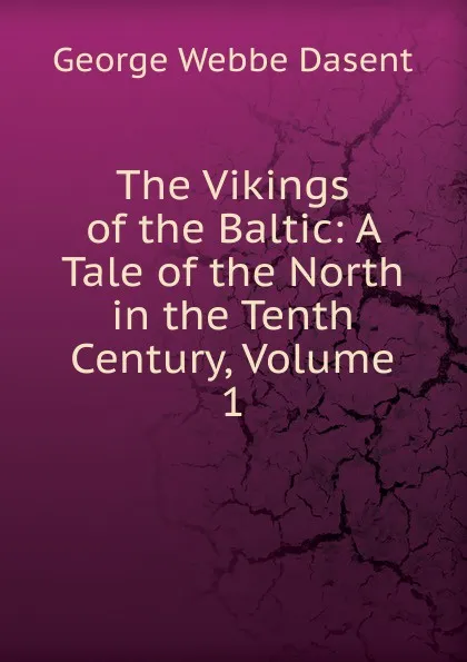 Обложка книги The Vikings of the Baltic: A Tale of the North in the Tenth Century, Volume 1, George Webbe Dasent