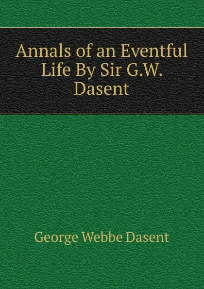 Обложка книги Annals of an Eventful Life By Sir G.W. Dasent., George Webbe Dasent