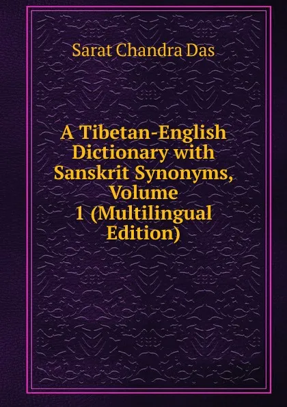 Обложка книги A Tibetan-English Dictionary with Sanskrit Synonyms, Volume 1 (Multilingual Edition), Sarat Chandra Das