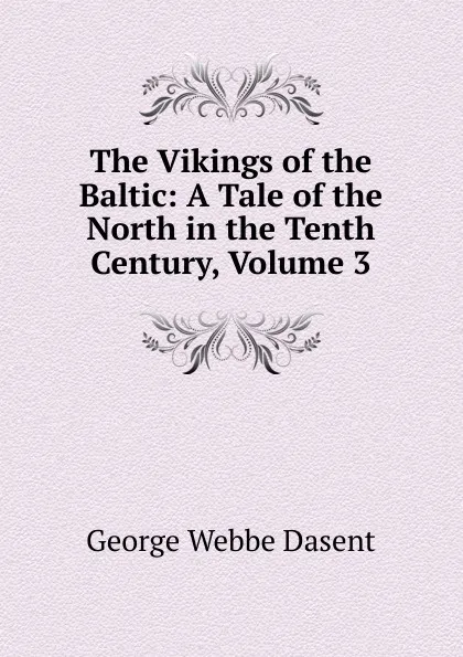 Обложка книги The Vikings of the Baltic: A Tale of the North in the Tenth Century, Volume 3, George Webbe Dasent