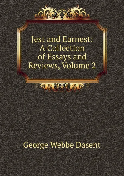 Обложка книги Jest and Earnest: A Collection of Essays and Reviews, Volume 2, George Webbe Dasent