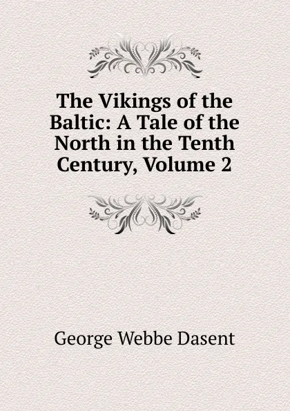 Обложка книги The Vikings of the Baltic: A Tale of the North in the Tenth Century, Volume 2, George Webbe Dasent