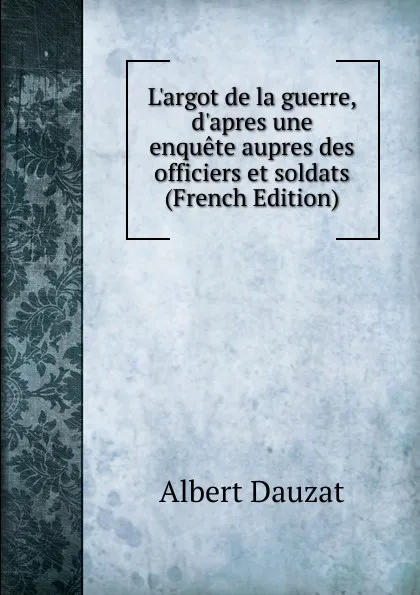 Обложка книги L.argot de la guerre, d.apres une enquete aupres des officiers et soldats (French Edition), Albert Dauzat