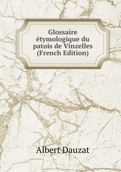 Обложка книги Glossaire etymologique du patois de Vinzelles (French Edition), Albert Dauzat