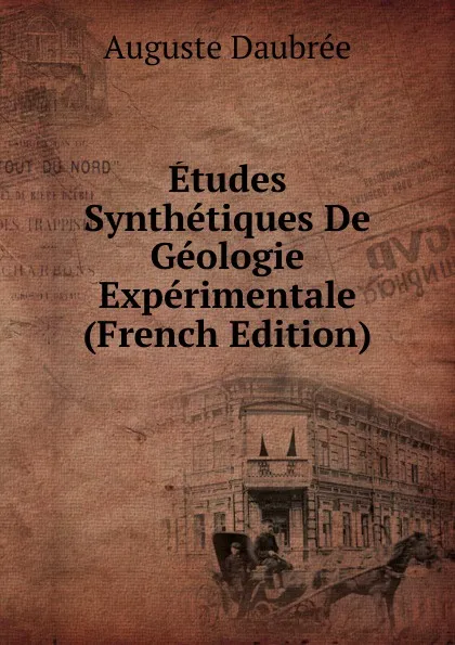 Обложка книги Etudes Synthetiques De Geologie Experimentale (French Edition), Auguste Daubrée