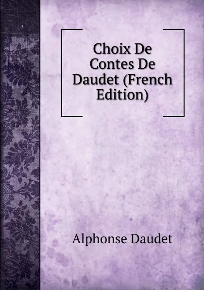 Обложка книги Choix De Contes De Daudet (French Edition), Alphonse Daudet