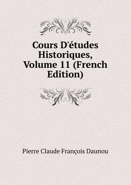 Обложка книги Cours D.etudes Historiques, Volume 11 (French Edition), Pierre Claude François Daunou