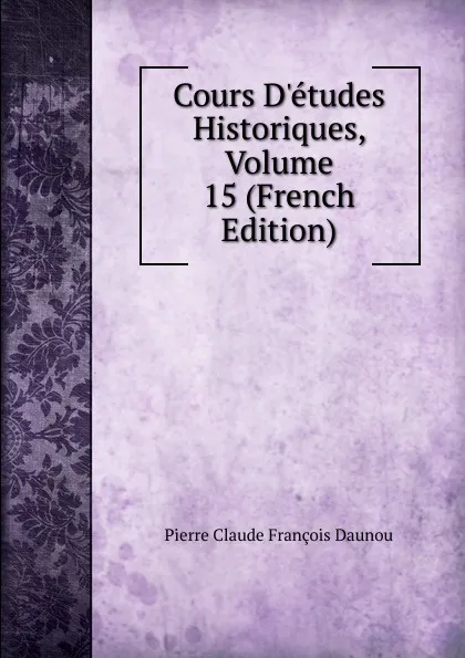 Обложка книги Cours D.etudes Historiques, Volume 15 (French Edition), Pierre Claude François Daunou