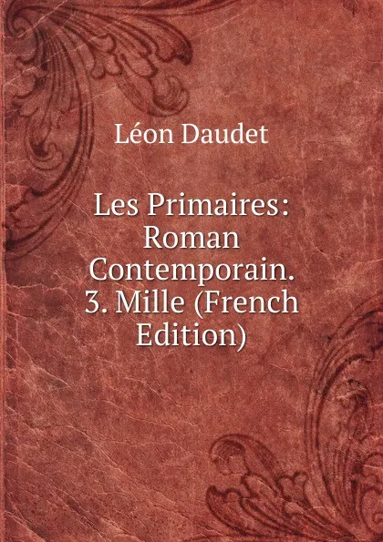 Обложка книги Les Primaires: Roman Contemporain. 3. Mille (French Edition), Léon Daudet