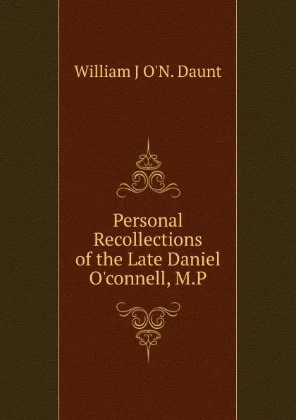 Обложка книги Personal Recollections of the Late Daniel O.connell, M.P., William J O'N. Daunt